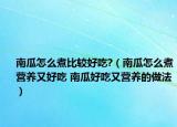 南瓜怎么煮比較好吃?（南瓜怎么煮營養(yǎng)又好吃 南瓜好吃又營養(yǎng)的做法）