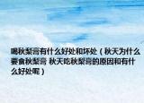 喝秋梨膏有什么好處和壞處（秋天為什么要食秋梨膏 秋天吃秋梨膏的原因和有什么好處呢）