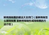 鮮青辣椒醬的做法大全竅門（新鮮青椒怎么做辣椒醬 新鮮青椒制作成辣椒醬的方法介紹）