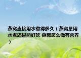 燕窩直接用水煮得多久（燕窩是用水煮還是蒸好吃 燕窩怎么做有營(yíng)養(yǎng)）