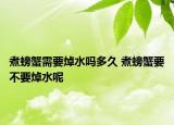 煮螃蟹需要焯水嗎多久 煮螃蟹要不要焯水呢