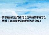 姜棗膏的功效與作用（正宗的姜棗膏怎么熬制 正宗的姜棗膏的熬制方法分享）