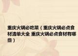 重慶火鍋必吃菜（重慶火鍋必點(diǎn)食材清單大全 重慶火鍋必點(diǎn)食材有哪些）