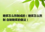 糖漿怎么熬制成的（糖漿怎么熬制 自制糖漿的做法）