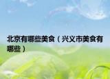 北京有哪些美食（興義市美食有哪些）