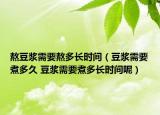 熬豆?jié){需要熬多長(zhǎng)時(shí)間（豆?jié){需要煮多久 豆?jié){需要煮多長(zhǎng)時(shí)間呢）