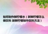 如何制作鮮檸檬水（新鮮檸檬怎么做飲料 新鮮檸檬制作飲料方法）
