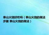 泰山火燒好吃嗎（泰山火燒的做法步驟 泰山火燒的做法）