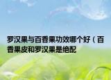 羅漢果與百香果功效哪個(gè)好（百香果皮和羅漢果是絕配