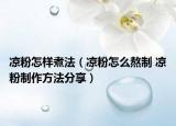 涼粉怎樣煮法（涼粉怎么熬制 涼粉制作方法分享）