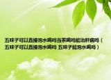 五味子可以直接泡水喝嗎當(dāng)茶喝嗎能治肝病嗎（五味子可以直接泡水喝嗎 五味子能泡水喝嗎）