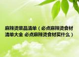 麻辣燙菜品清單（必點(diǎn)麻辣燙食材清單大全 必點(diǎn)麻辣燙食材買什么）