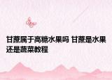 甘蔗屬于高糖水果嗎 甘蔗是水果還是蔬菜教程
