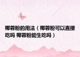 椰蓉粉的用法（椰蓉粉可以直接吃嗎 椰蓉粉能生吃嗎）