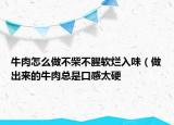 牛肉怎么做不柴不腥軟爛入味（做出來的牛肉總是口感太硬