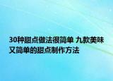 30種甜點(diǎn)做法很簡(jiǎn)單 九款美味又簡(jiǎn)單的甜點(diǎn)制作方法