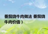 番茄燒牛肉做法 番茄燒牛肉價(jià)值）