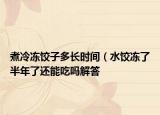 煮冷凍餃子多長時(shí)間（水餃凍了半年了還能吃嗎解答