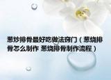 蔥炒排骨最好吃做法竅門(mén)（蔥燒排骨怎么制作 蔥燒排骨制作流程）