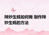 辣炒生蠔如何做 制作辣炒生蠔的方法