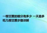 一根甘蔗的糖分有多少 一天最多吃幾根甘蔗步驟詳解