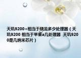 天璣9200+相當(dāng)于驍龍多少處理器（天璣9200 相當(dāng)于蘋果a幾處理器  天璣9200是幾納米芯片）