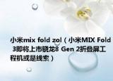 小米mix fold zol（小米MIX Fold 3即將上市驍龍8 Gen 2折疊屏工程機或是線索）