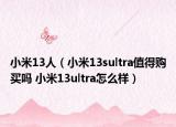 小米13人（小米13sultra值得購(gòu)買(mǎi)嗎 小米13ultra怎么樣）
