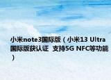 小米note3國際版（小米13 Ultra國際版獲認證  支持5G NFC等功能）