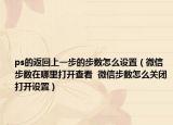 ps的返回上一步的步數(shù)怎么設(shè)置（微信步數(shù)在哪里打開查看  微信步數(shù)怎么關(guān)閉打開設(shè)置）
