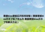 惠普bios更新后開(kāi)機(jī)特別慢（惠普更新bios開(kāi)不了機(jī)了怎么辦 惠普更新bios開(kāi)不了機(jī)解決方法）