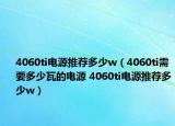 4060ti電源推薦多少w（4060ti需要多少瓦的電源 4060ti電源推薦多少w）