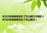 華為手機(jī)鎖屏密碼忘了怎么解開不刷機(jī)（華為手機(jī)鎖屏密碼忘了怎么解開）