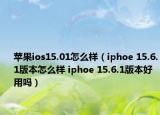 蘋果ios15.01怎么樣（iphoe 15.6.1版本怎么樣 iphoe 15.6.1版本好用嗎）