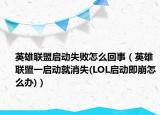 英雄聯(lián)盟啟動失敗怎么回事（英雄聯(lián)盟一啟動就消失(LOL啟動即崩怎么辦)）