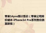 蘋果14pro預(yù)計售價（蘋果公司降價破冰 iPhone14 Pro系列售價跌至新低）