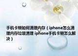 手機卡頓如何清理內(nèi)存（iphone怎么清理內(nèi)存垃圾清理 iphone手機卡頓怎么解決）
