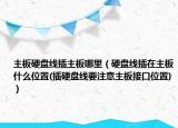 主板硬盤(pán)線插主板哪里（硬盤(pán)線插在主板什么位置(插硬盤(pán)線要注意主板接口位置)）