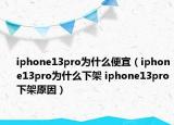 iphone13pro為什么便宜（iphone13pro為什么下架 iphone13pro下架原因）
