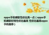 oppo手機(jī)哪款性價比高一點(diǎn)（oppo手機(jī)哪款好用性價比最高 性價比最高oppo手機(jī)推薦）