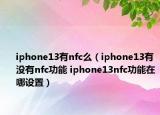 iphone13有nfc么（iphone13有沒有nfc功能 iphone13nfc功能在哪設(shè)置）