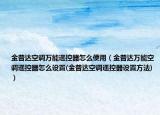 金普達(dá)空調(diào)萬能遙控器怎么使用（金普達(dá)萬能空調(diào)遙控器怎么設(shè)置(金普達(dá)空調(diào)遙控器設(shè)置方法)）