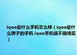 iqoo是什么手機怎么樣（iqoo是什么牌子的手機 iqoo手機值不值得買）