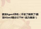 驍龍8gen3手機（不裝了攤牌了!驍龍8Gen3跑分177W !戰(zhàn)力爆表!）