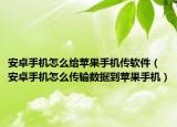 安卓手機(jī)怎么給蘋果手機(jī)傳軟件（安卓手機(jī)怎么傳輸數(shù)據(jù)到蘋果手機(jī)）