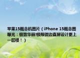 蘋果15概念機(jī)圖片（iPhone 15概念圖曝光：極致華麗!極限微邊直屏設(shè)計更上一層樓！）