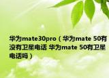 華為mate30pro（華為mate 50有沒有衛(wèi)星電話 華為mate 50有衛(wèi)星電話嗎）