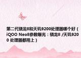 第二代驍龍8和天璣9200處理器哪個好（iQOO Neo8參數(shù)曝光：驍龍8 /天璣9200 處理器都用上）