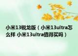 小米13銳龍版（小米13ultra怎么樣 小米13ultra值得買嗎）