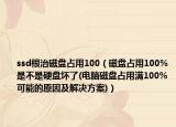 ssd根治磁盤占用100（磁盤占用100%是不是硬盤壞了(電腦磁盤占用滿100%可能的原因及解決方案)）